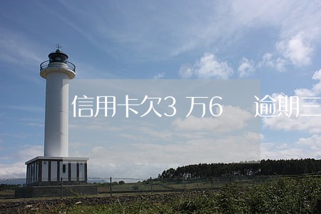 信用卡欠3万6 逾期三个月 信用卡欠3万6 逾期三个月
